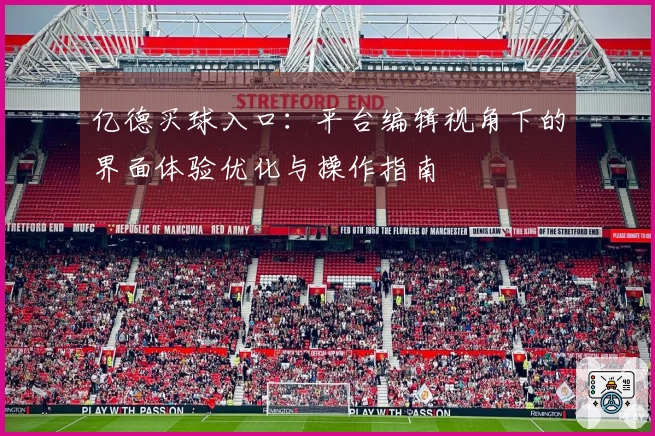 亿德买球入口：平台编辑视角下的界面体验优化与操作指南