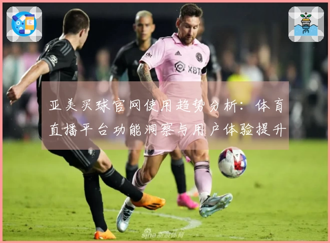 亚美买球官网使用趋势分析：体育直播平台功能洞察与用户体验提升指南