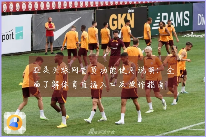 亚美买球网首页功能使用说明:全面了解体育直播入口及操作指南