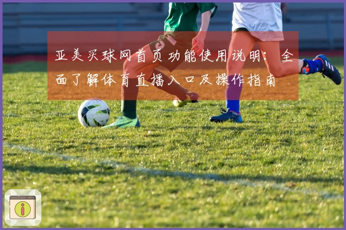亚美买球网首页功能使用说明：全面了解体育直播入口及操作指南