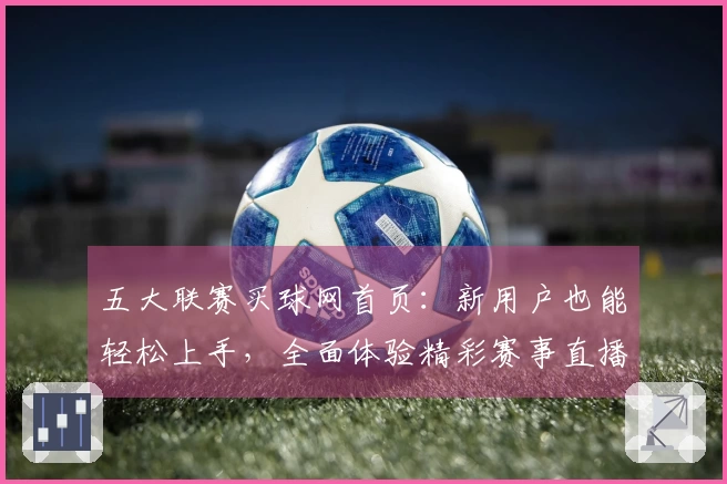 五大联赛买球网首页:新用户也能轻松上手,全面体验精彩赛事直播