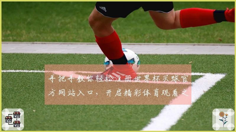 手把手教你轻松注册世界杯买球官方网站入口，开启精彩体育观看之旅