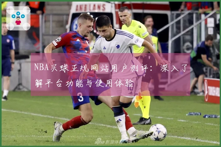 NBA买球正规网站用户测评:深入了解平台功能与使用体验