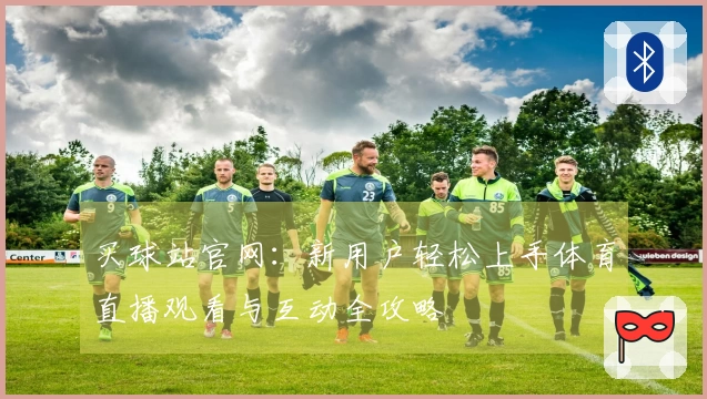 买球站官网：新用户轻松上手体育直播观看与互动全攻略