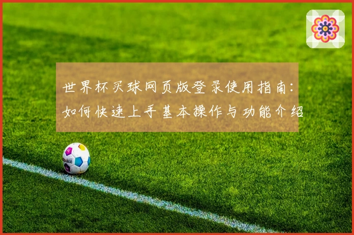 世界杯买球网页版登录使用指南：如何快速上手基本操作与功能介绍