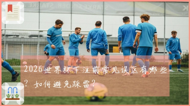 2026世界杯下注前常见误区有哪些？如何避免踩雷？