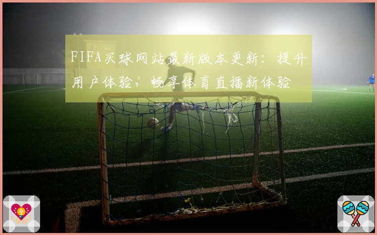 FIFA买球网站最新版本更新：提升用户体验，畅享体育直播新体验