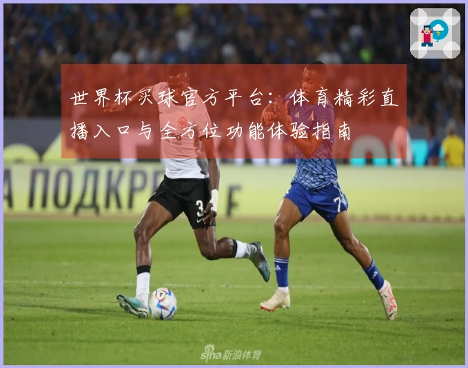 世界杯买球官方平台：体育精彩直播入口与全方位功能体验指南