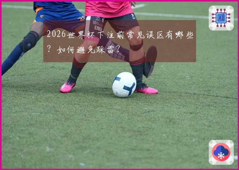 2026世界杯下注前常见误区有哪些?如何避免踩雷?