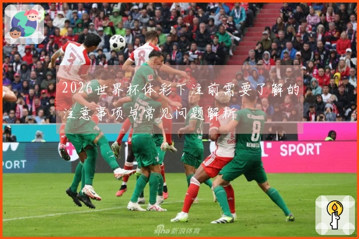 2026世界杯体彩下注前需要了解的注意事项与常见问题解析